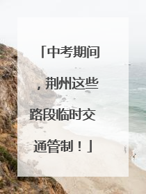 中考期间，荆州这些路段临时交通管制！