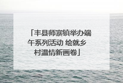 丰县师寨镇举办端午系列活动 绘就乡村温情新画卷