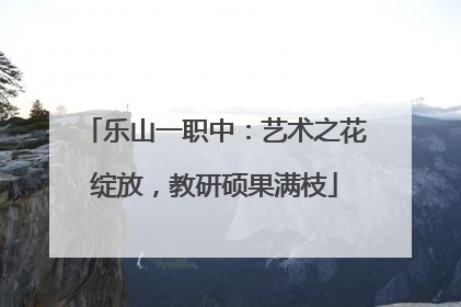 乐山一职中：艺术之花绽放，教研硕果满枝