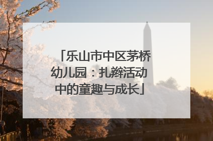 乐山市中区茅桥幼儿园：扎辫活动中的童趣与成长