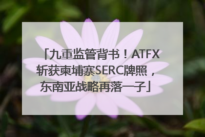 九重监管背书！ATFX斩获柬埔寨SERC牌照，东南亚战略再落一子