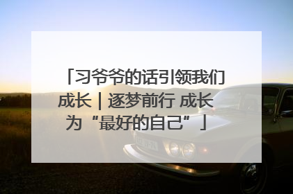 习爷爷的话引领我们成长｜逐梦前行 成长为“最好的自己”