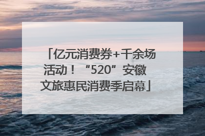 亿元消费券+千余场活动！“520”安徽文旅惠民消费季启幕