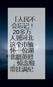 人民不会忘记！20多万人到河北这个市缅怀一位湖北籍英烈，悼念缎带挂满纪念馆