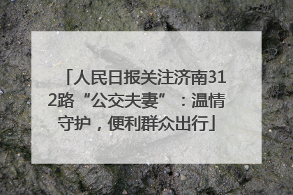 人民日报关注济南312路“公交夫妻”：温情守护，便利群众出行