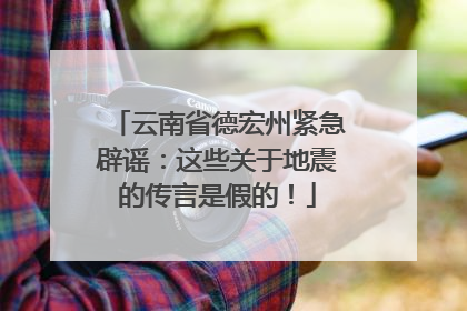 云南省德宏州紧急辟谣：这些关于地震的传言是假的！
