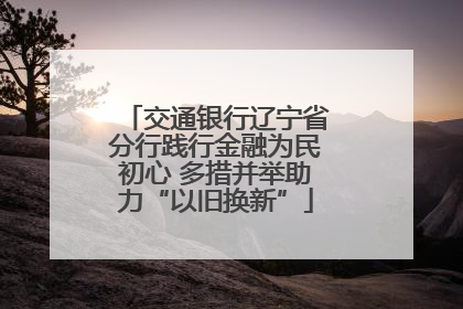 交通银行辽宁省分行践行金融为民初心 多措并举助力“以旧换新”