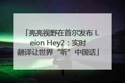 亮亮视野在首尔发布 Leion Hey2：实时翻译让世界“听”中国话