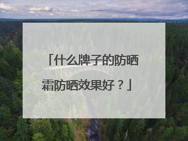 什么牌子的防晒霜防晒效果好？