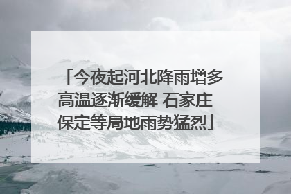 今夜起河北降雨增多高温逐渐缓解 石家庄保定等局地雨势猛烈