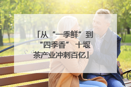 从“一季鲜”到“四季香” 十堰茶产业冲刺百亿
