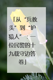 从“兵教头”到“护猿人”：一位民警的十九载守边答卷