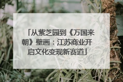 从紫芝园到《万国来朝》壁画：江苏商业开启文化变现新赛道