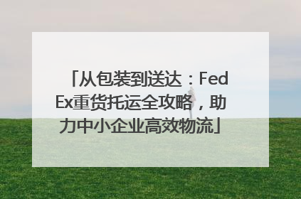 从包装到送达：FedEx重货托运全攻略，助力中小企业高效物流