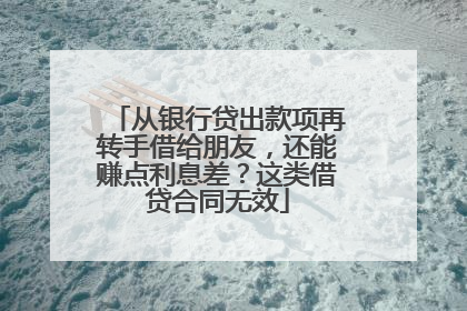 从银行贷出款项再转手借给朋友，还能赚点利息差？这类借贷合同无效