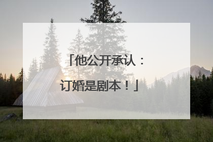 他公开承认：订婚是剧本！