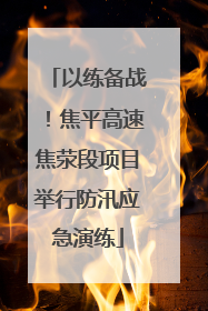 以练备战！焦平高速焦荥段项目举行防汛应急演练