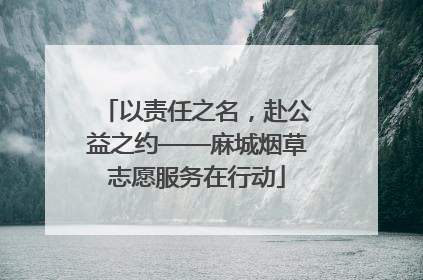 以责任之名，赴公益之约——麻城烟草志愿服务在行动