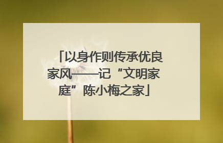 以身作则传承优良家风——记“文明家庭”陈小梅之家