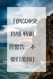 伊以冲突持续 特朗普警告：不要打美国