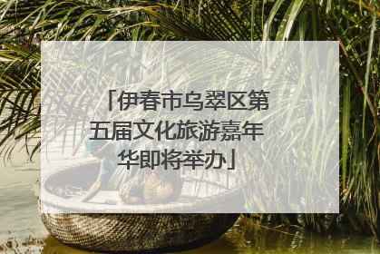 伊春市乌翠区第五届文化旅游嘉年华即将举办