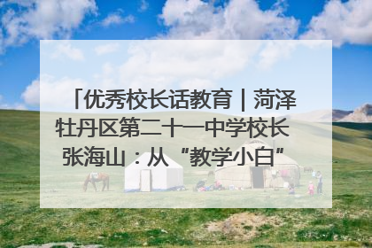 优秀校长话教育｜菏泽牡丹区第二十一中学校长张海山：从“教学小白”到“行家里手”