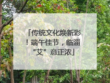 传统文化焕新彩！端午佳节，临淄 “艾”意正浓