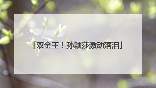 双金王！孙颖莎激动落泪