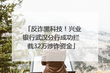 反诈黑科技！兴业银行武汉分行成功拦截32万涉诈资金