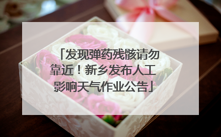 发现弹药残骸请勿靠近！新乡发布人工影响天气作业公告