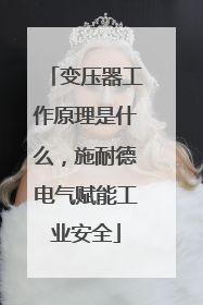 变压器工作原理是什么，施耐德电气赋能工业安全