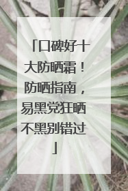口碑好十大防晒霜！防晒指南，易黑党狂晒不黑别错过