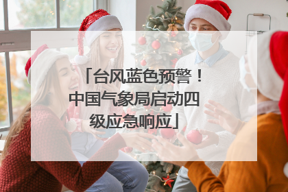 台风蓝色预警！中国气象局启动四级应急响应