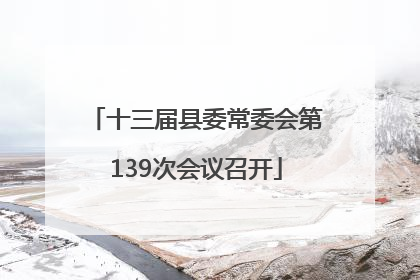 十三届县委常委会第139次会议召开