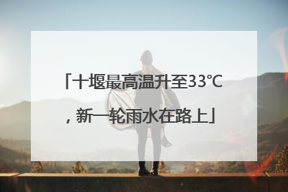十堰最高温升至33℃，新一轮雨水在路上