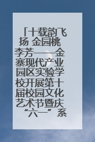 十载韵飞扬 金园桃李芳——金寨现代产业园区实验学校开展第十届校园文化艺术节暨庆“六一”系列活动