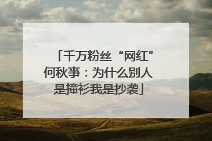千万粉丝“网红”何秋亊：为什么别人是撞衫我是抄袭