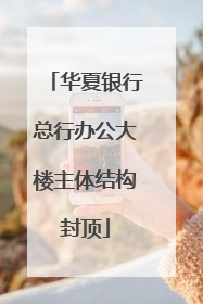 华夏银行总行办公大楼主体结构封顶