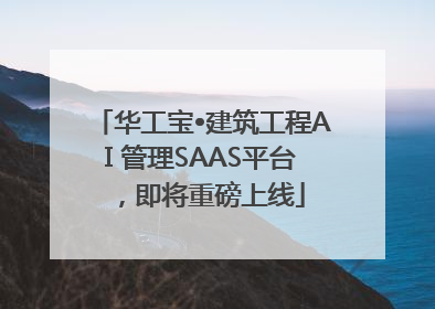 华工宝•建筑工程AI 管理SAAS平台，即将重磅上线