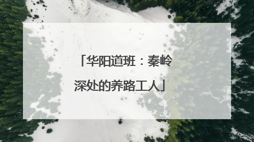 华阳道班：秦岭深处的养路工人