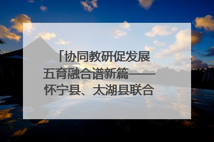 协同教研促发展 五育融合谱新篇——怀宁县、太湖县联合教研活动在月山镇中心学校成功举办