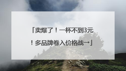 卖爆了！一杯不到3元！多品牌卷入价格战→