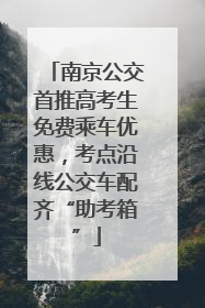 南京公交首推高考生免费乘车优惠，考点沿线公交车配齐“助考箱”