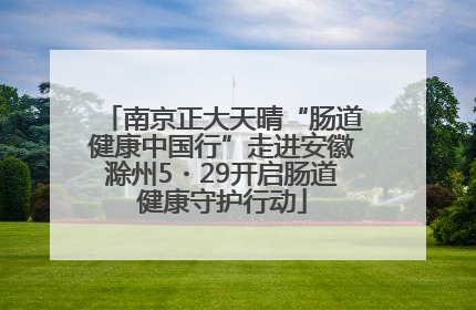 南京正大天晴“肠道健康中国行”走进安徽滁州5・29开启肠道健康守护行动