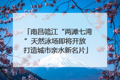 南昌赣江“两滩七湾”天然泳场即将开放 打造城市亲水新名片