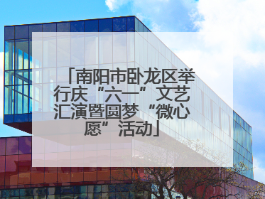 南阳市卧龙区举行庆“六一”文艺汇演暨圆梦“微心愿”活动