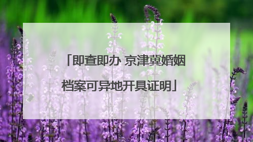 即查即办 京津冀婚姻档案可异地开具证明