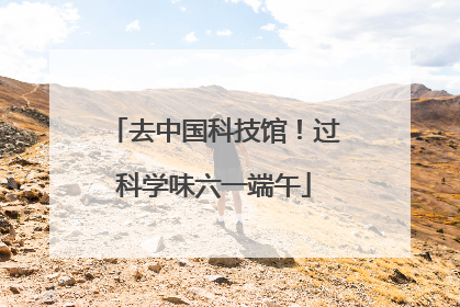 去中国科技馆！过科学味六一端午