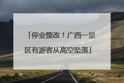 停业整改！广西一景区有游客从高空坠落