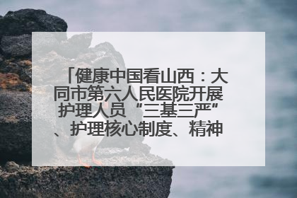 健康中国看山西：大同市第六人民医院开展护理人员“三基三严”、护理核心制度、精神科防暴技能培训